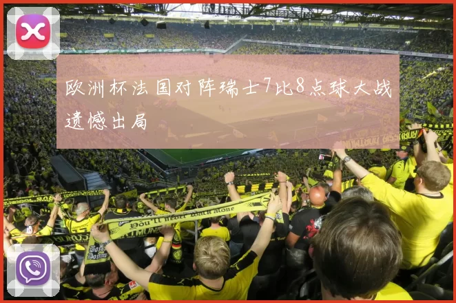 欧洲杯法国对阵瑞士7比8点球大战遗憾出局