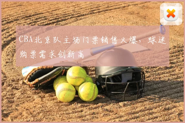 CBA北京队主场门票销售火爆，球迷购票需求创新高