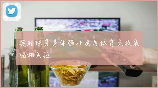 英超球员身体强壮度与体育竞技表现相关性