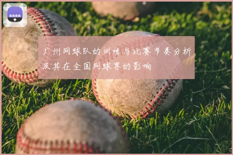 广州网球队的训练与比赛节奏分析及其在全国网球界的影响