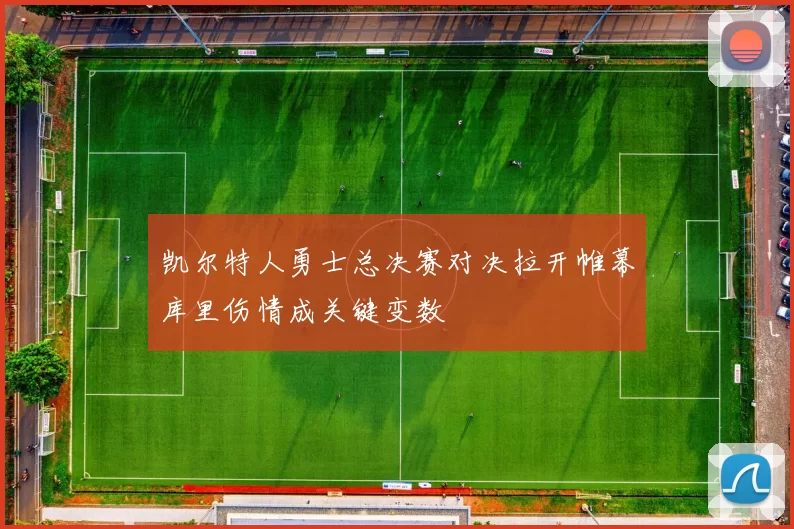凯尔特人勇士总决赛对决拉开帷幕库里伤情成关键变数