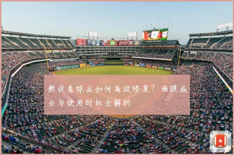 熬夜看球后如何高效修复?面膜成分与使用时机全解析