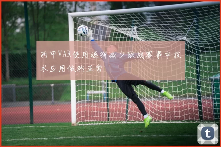 西甲VAR使用逐渐减少欧战赛事中技术应用依然正常