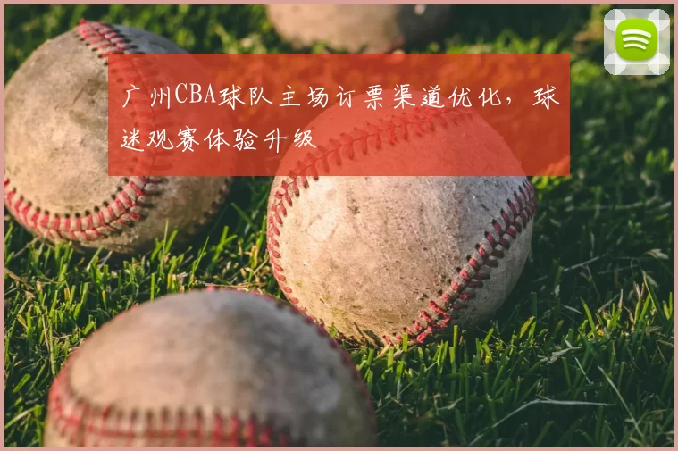 广州CBA球队主场订票渠道优化，球迷观赛体验升级