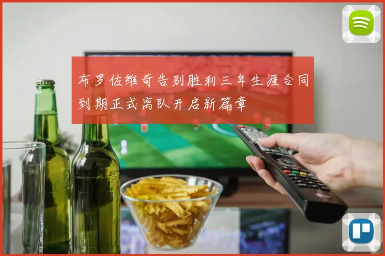 布罗佐维奇告别胜利三年生涯合同到期正式离队开启新篇章