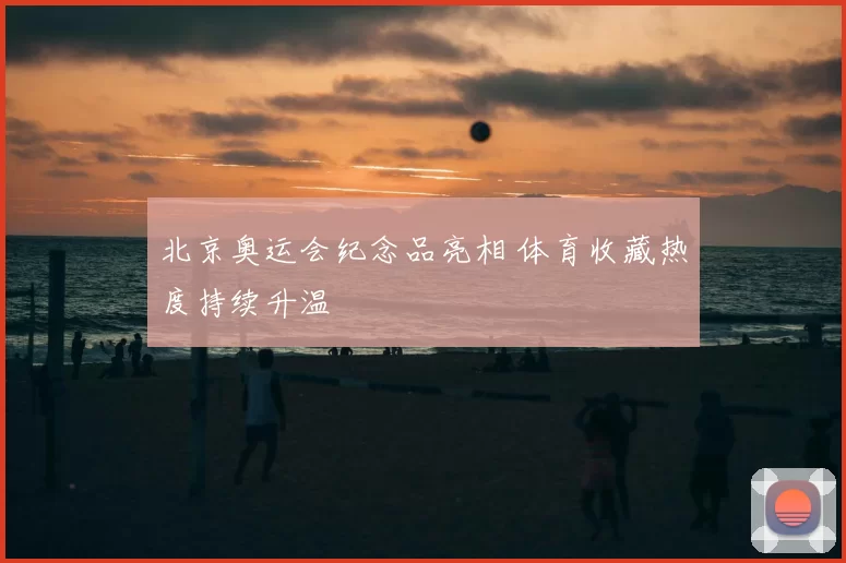 北京奥运会纪念品亮相 体育收藏热度持续升温