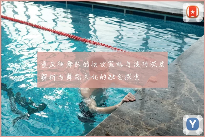 重庆街舞队的快攻策略与技巧深度解析与舞蹈文化的融合探索