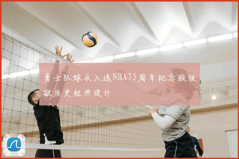 勇士队球衣入选NBA75周年纪念版致敬历史经典设计