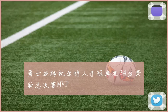 勇士逆转凯尔特人夺冠库里34分荣获总决赛MVP