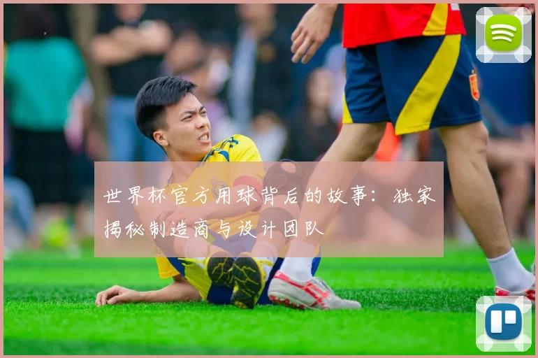 世界杯官方用球背后的故事:独家揭秘制造商与设计团队