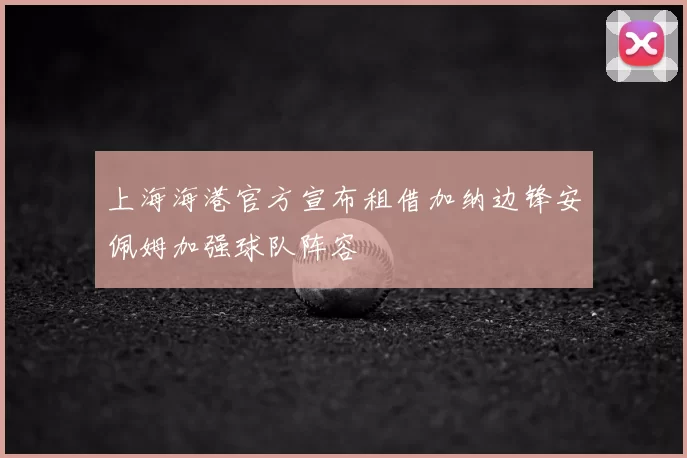 上海海港官方宣布租借加纳边锋安佩姆加强球队阵容