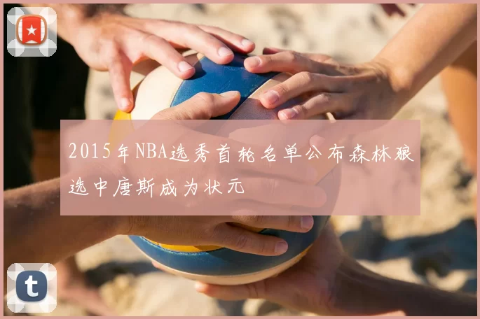 2015年NBA选秀首轮名单公布森林狼选中唐斯成为状元