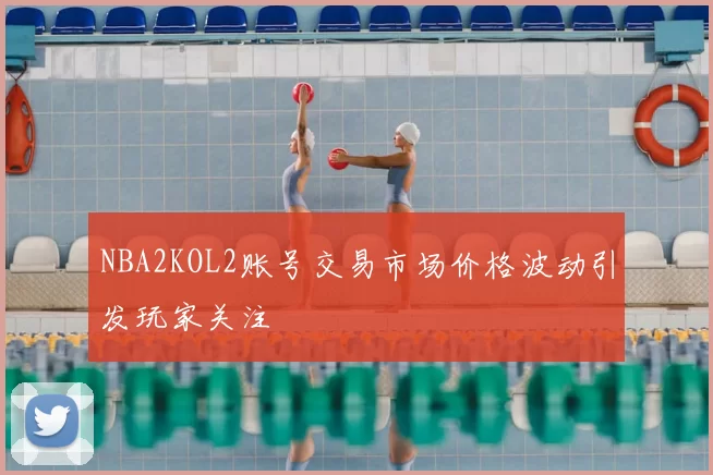 NBA2KOL2账号交易市场价格波动引发玩家关注