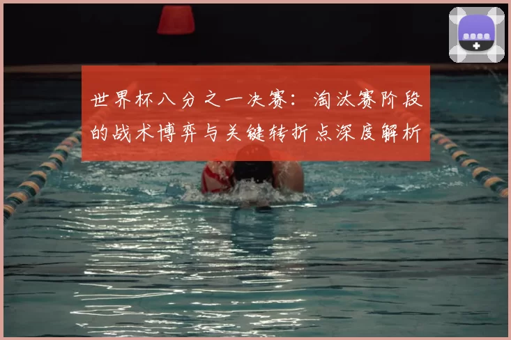 世界杯八分之一决赛:淘汰赛阶段的战术博弈与关键转折点深度解析