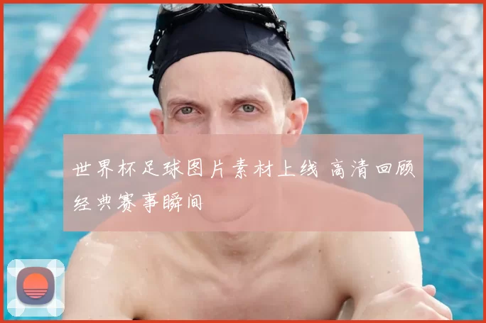 世界杯足球图片素材上线 高清回顾经典赛事瞬间