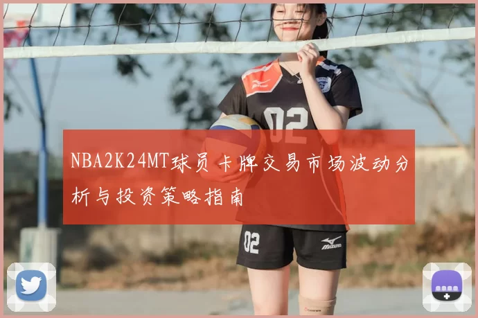 NBA2K24MT球员卡牌交易市场波动分析与投资策略指南