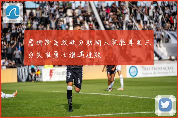 詹姆斯高效砍分助湖人取胜库里三分失准勇士遭遇连败