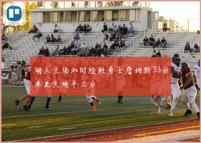 湖人主场加时险胜勇士詹姆斯33分库里失绝平三分
