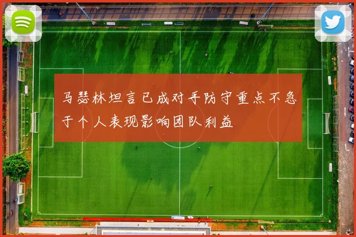 马瑟林坦言已成对手防守重点不急于个人表现影响团队利益