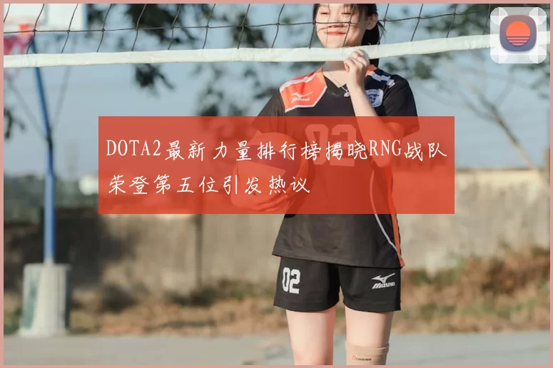 DOTA2最新力量排行榜揭晓RNG战队荣登第五位引发热议