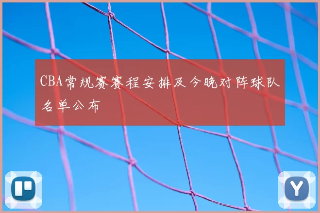 CBA常规赛赛程安排及今晚对阵球队名单公布