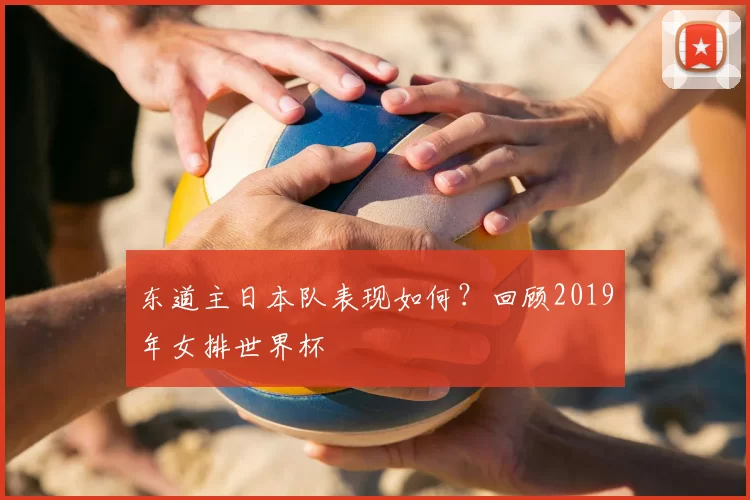 东道主日本队表现如何?回顾2019年女排世界杯