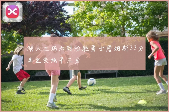 湖人主场加时险胜勇士詹姆斯33分库里失绝平三分
