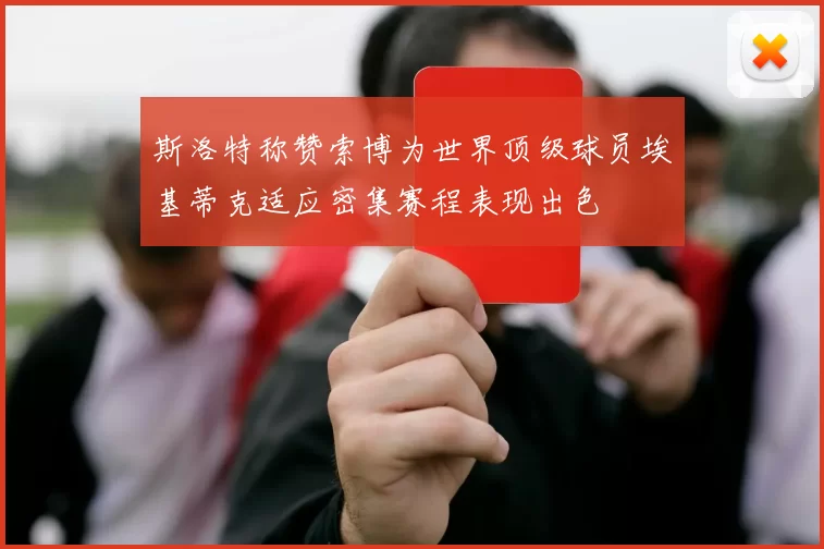 斯洛特称赞索博为世界顶级球员埃基蒂克适应密集赛程表现出色