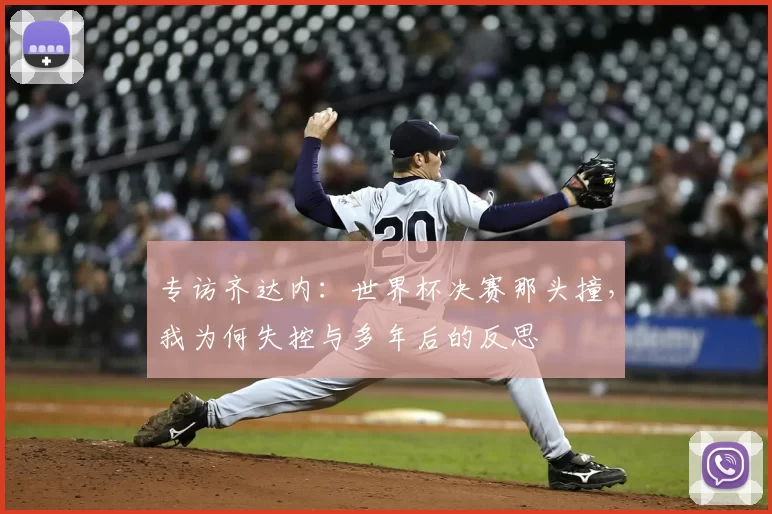 专访齐达内：世界杯决赛那头撞，我为何失控与多年后的反思