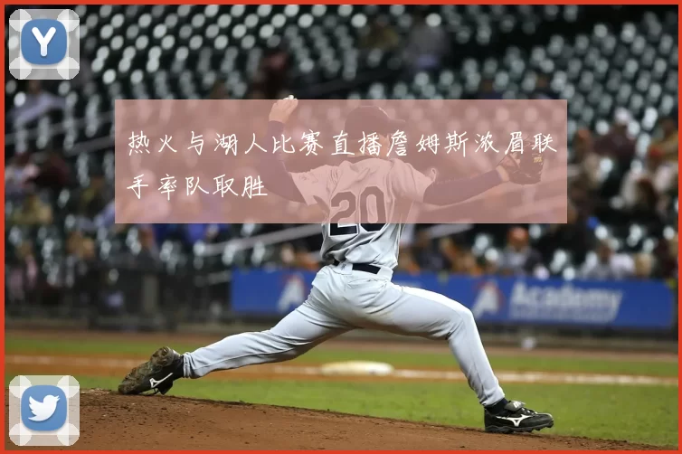 热火与湖人比赛直播詹姆斯浓眉联手率队取胜