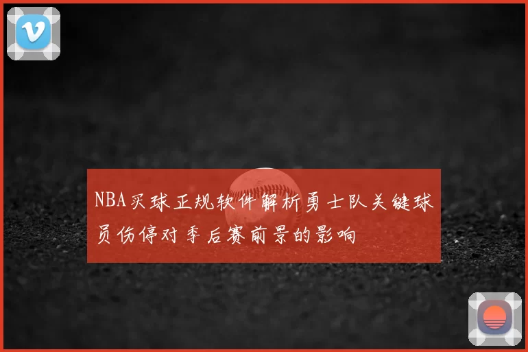 NBA买球正规软件解析勇士队关键球员伤停对季后赛前景的影响