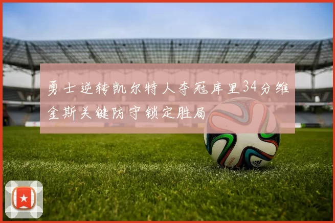 勇士逆转凯尔特人夺冠库里34分维金斯关键防守锁定胜局