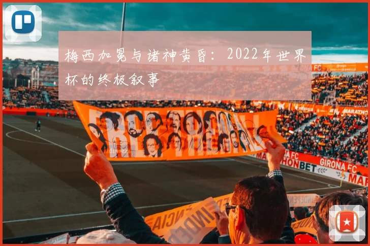 梅西加冕与诸神黄昏：2022年世界杯的终极叙事