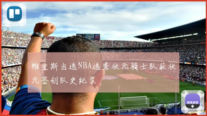 维金斯当选NBA选秀状元骑士队获状元签创队史纪录