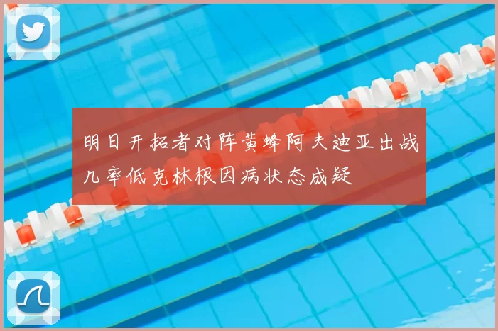 明日开拓者对阵黄蜂阿夫迪亚出战几率低克林根因病状态成疑