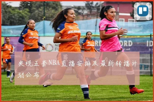 央视五套NBA直播安排及最新转播计划公布