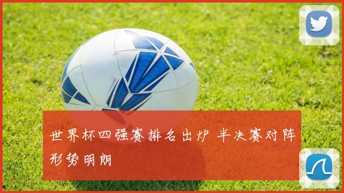 世界杯四强赛排名出炉 半决赛对阵形势明朗