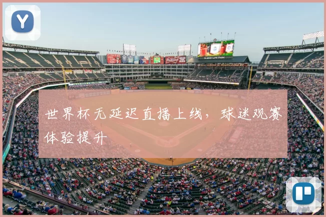 世界杯无延迟直播上线，球迷观赛体验提升