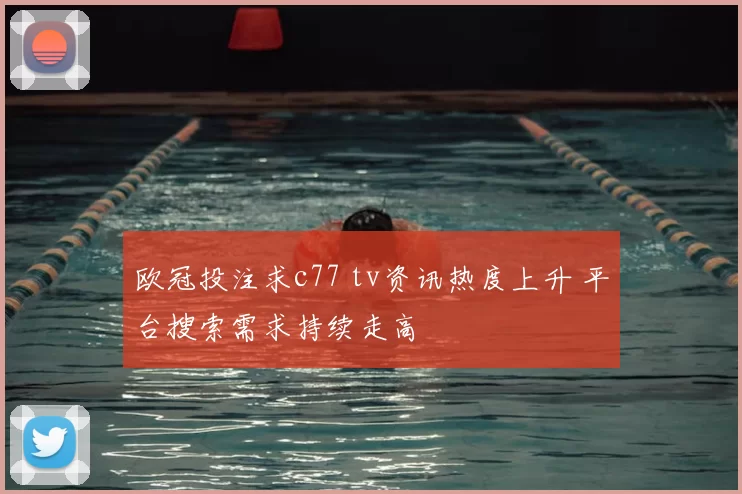 欧冠投注求c77 tv资讯热度上升 平台搜索需求持续走高