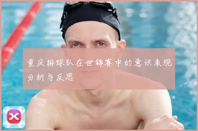 重庆排球队在世锦赛中的意识表现分析与反思
