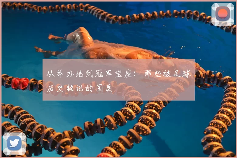 从举办地到冠军宝座:那些被足球历史铭记的国度
