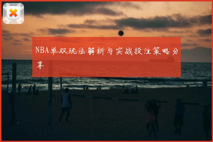 NBA单双玩法解析与实战投注策略分享