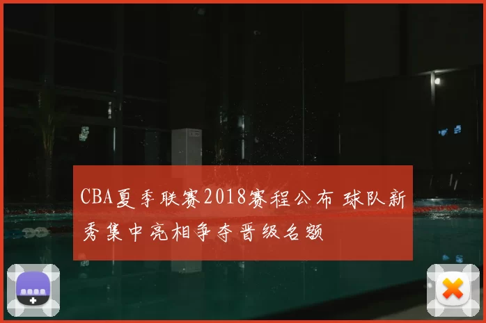 CBA夏季联赛2018赛程公布 球队新秀集中亮相争夺晋级名额