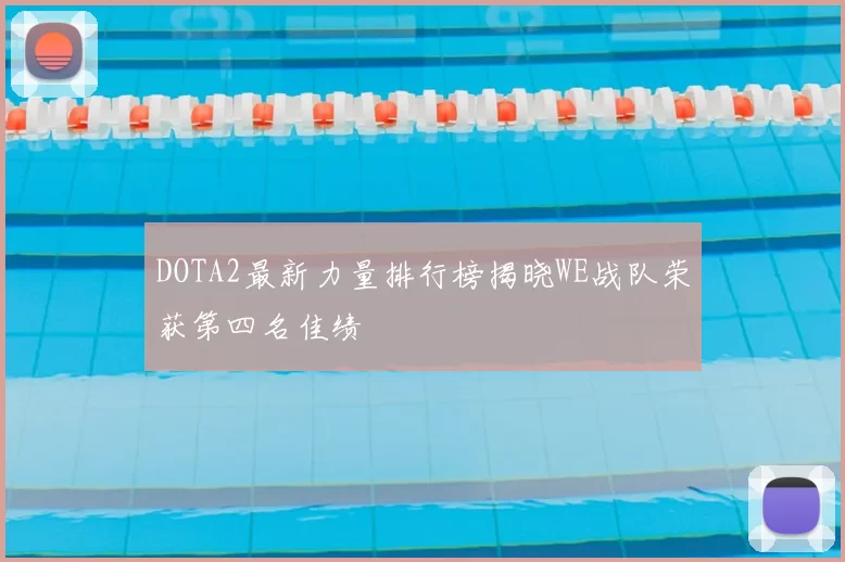 DOTA2最新力量排行榜揭晓WE战队荣获第四名佳绩