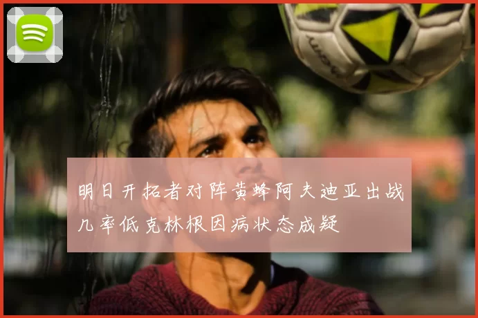 明日开拓者对阵黄蜂阿夫迪亚出战几率低克林根因病状态成疑
