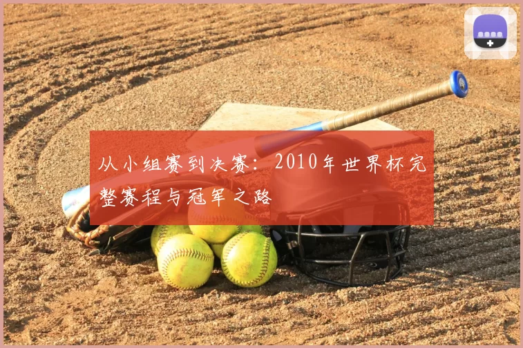 从小组赛到决赛：2010年世界杯完整赛程与冠军之路
