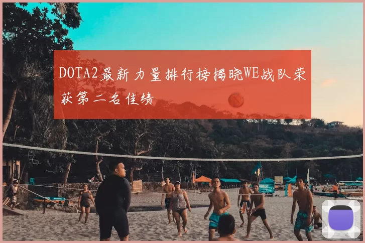 DOTA2最新力量排行榜揭晓WE战队荣获第二名佳绩