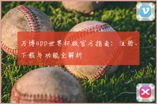 万博app世界杯版官方指南:注册、下载与功能全解析