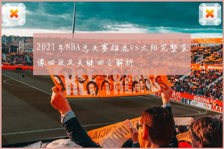 2021年NBA总决赛雄鹿vs太阳完整录像回放及关键回合解析