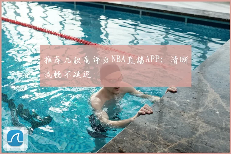 推荐几款高评分NBA直播APP：清晰流畅不延迟